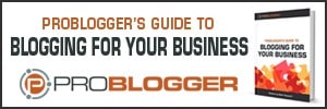 Problogger's Guide to Blogging for Your Business
